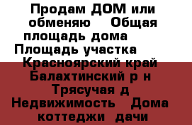 Продам ДОМ или обменяю  › Общая площадь дома ­ 51 › Площадь участка ­ 27 - Красноярский край, Балахтинский р-н, Трясучая д. Недвижимость » Дома, коттеджи, дачи продажа   